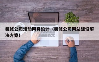辽源装修公司活动网页设计（装修公司网站建设解决方案）