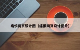 辽源痛恨网页设计图（痛恨网页设计图片）