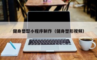 辽源健身塑型小程序制作（健身塑形视频）