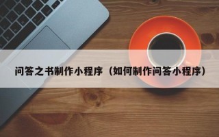辽源问答之书制作小程序（如何制作问答小程序）
