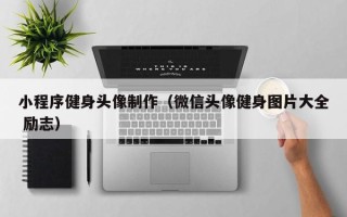 辽源小程序健身头像制作（微信头像健身图片大全 励志）