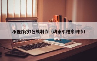辽源小程序gif在线制作（动态小程序制作）