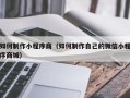 辽源如何制作小程序商（如何制作自己的微信小程序商城）