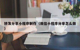 辽源转发分享小程序制作（微信小程序分享怎么做）
