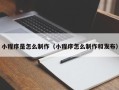 辽源小程序是怎么制作（小程序怎么制作和发布）