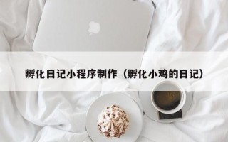 辽源孵化日记小程序制作（孵化小鸡的日记）