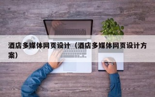 辽源酒店多媒体网页设计（酒店多媒体网页设计方案）
